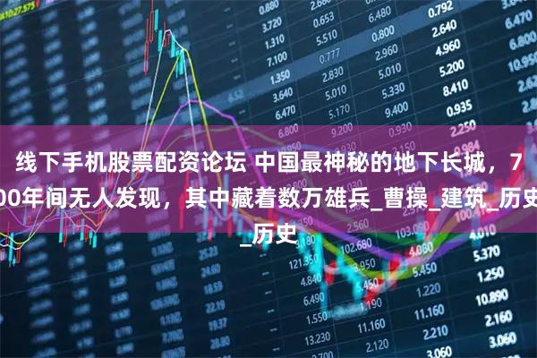 线下手机股票配资论坛 中国最神秘的地下长城，700年间无人发现，其中藏着数万雄兵_曹操_建筑_历史