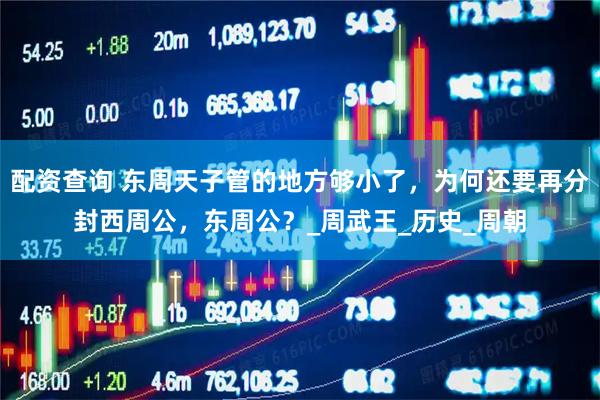 配资查询 东周天子管的地方够小了，为何还要再分封西周公，东周公？_周武王_历史_周朝