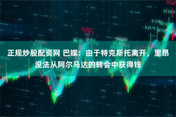 正规炒股配资网 巴媒：由于特克斯托离开，里昂没法从阿尔马达的转会中获得钱