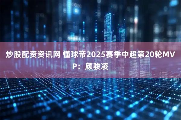 炒股配资资讯网 懂球帝2025赛季中超第20轮MVP：颜骏凌