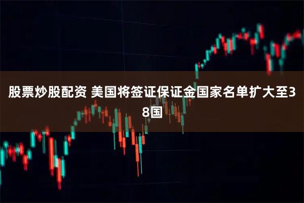 股票炒股配资 美国将签证保证金国家名单扩大至38国
