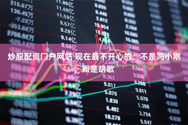 炒股配资门户网站 现在最不开心的，不是冯小刚，而是胡歌