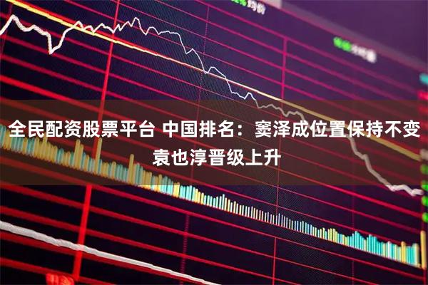 全民配资股票平台 中国排名：窦泽成位置保持不变 袁也淳晋级上升